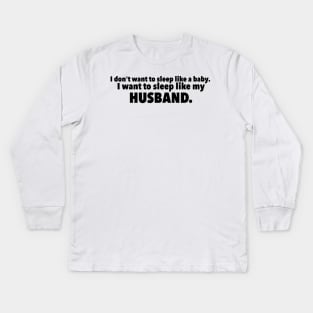 I Dont Want to Sleep Like My Baby. I Want to Sleep Like My Husband Kids Long Sleeve T-Shirt